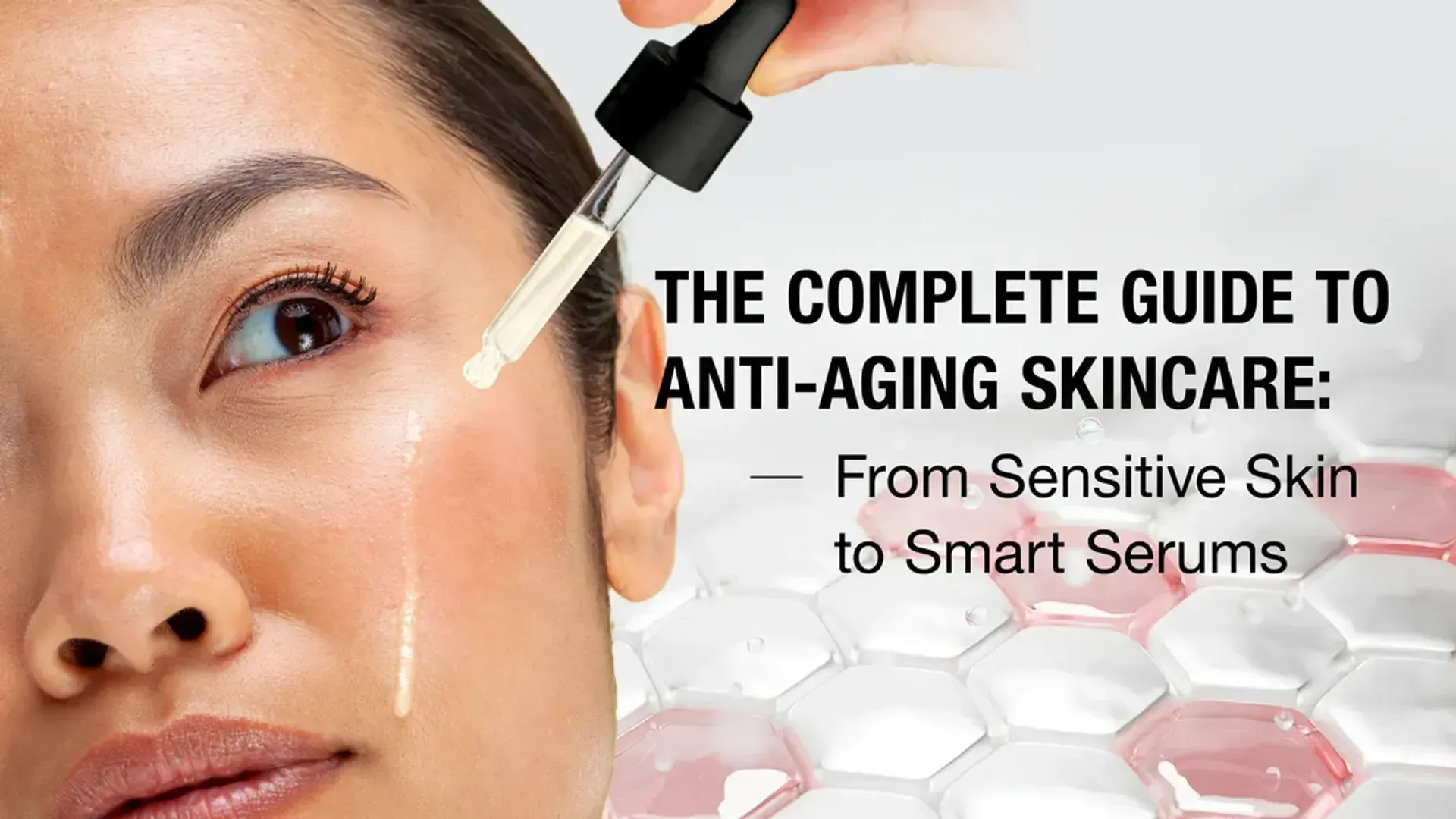 The Complete Guide to Anti-Aging Skincare: From Sensitive Skin to Smart Serums